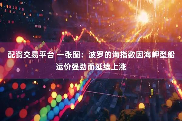 配资交易平台 一张图：波罗的海指数因海岬型船运价强劲而延续上涨